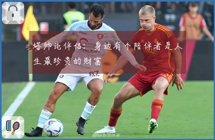 塔帅论伴侣：身边有个陪伴者是人生最珍贵的财富