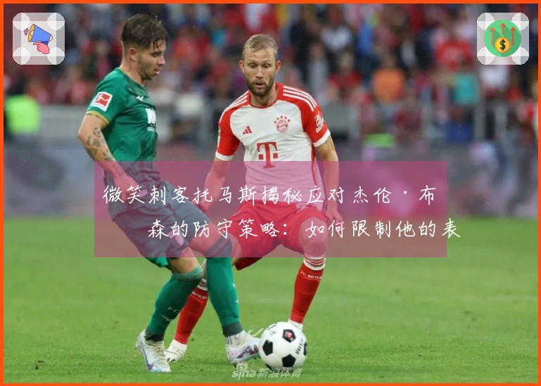 微笑刺客托马斯揭秘应对杰伦·布伦森的防守策略：如何限制他的表现